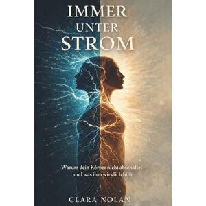 Nolan, Clara Immer unter Strom: Warum dein Körper nicht abschaltet und wie du dein Nervensystem beruhigst: Wege aus Stress, innerer Unruhe und Daueranspannung Nolan, Clara Immer unter Strom: Warum dein Körper nicht abschaltet und wie du dein Nervensystem beruhigst: Wege aus Stress, innerer Unruhe und Daueranspannung