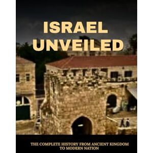 Kohen, Hillel ISRAEL UNVEILED: THE COMPLETE HISTORY FROM ANCIENT KINGDOM TO MODERN NATION (Jewish Library: History, Wisdom, and Heritage) Kohen, Hillel ISRAEL UNVEILED: THE COMPLETE HISTORY FROM ANCIENT KINGDOM TO MODERN NATION (Jewish Library: History, Wisdom, and Heritage)