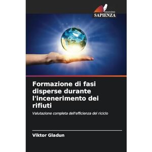 Gladun, Viktor Formazione di fasi disperse durante l'incenerimento dei rifiuti: Valutazione completa dell'efficienza del riciclo Gladun, Viktor Formazione di fasi disperse durante l'incenerimento dei rifiuti: Valutazione completa dell'efficienza del riciclo