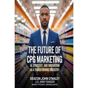 O'Maley, Deacon John The Future of CPG Marketing: AI, Strategy and Innovation in a Transforming Industry (Deacon O’Maley: AI Coach for Small Business) O'Maley, Deacon John The Future of CPG Marketing: AI, Strategy and Innovation in a Transforming Industry (Deacon O’Maley: AI Coach for Small Business)