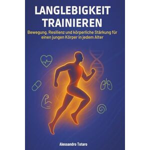 Totaro, Alessandro Langlebigkeit trainieren: Bewegung, Resilienz und körperliche Stärkung für einen jungen Körper in jedem Alter (Der Code der Langlebigkeit) Totaro, Alessandro Langlebigkeit trainieren: Bewegung, Resilienz und körperliche Stärkung für einen jungen Körper in jedem Alter (Der Code der Langlebigkeit)
