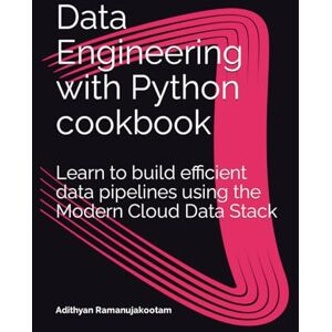 Ramanujakootam, Adithyan Data Engineering with Python cookbook: Learn to build efficient data pipelines using the Modern Cloud Data Stack (Data Engineering with Python cookbook series) Ramanujakootam, Adithyan Data Engineering with Python cookbook: Learn to build efficient data pipelines using the Modern Cloud Data Stack (Data Engineering with Python cookbook series)