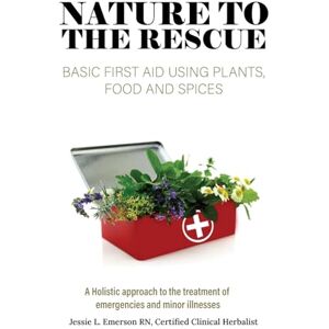 Emerson, Jessie L Nature To The Rescue: Basic First Aid Using Plants, Food and Spices Emerson, Jessie L Nature To The Rescue: Basic First Aid Using Plants, Food and Spices