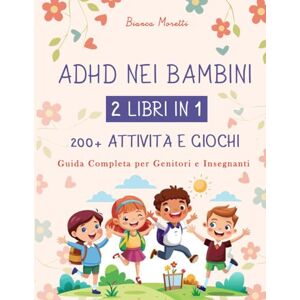 Moretti, Bianca ADHD NEI BAMBINI: 2 LIBRI IN 1: 200+ ATTIVITÀ E GIOCHI Guida Completa per Genitori e Insegnanti Moretti, Bianca ADHD NEI BAMBINI: 2 LIBRI IN 1: 200+ ATTIVITÀ E GIOCHI Guida Completa per Genitori e Insegnanti