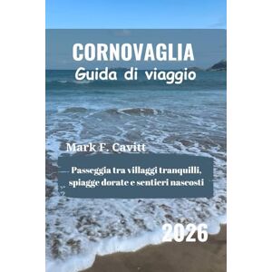 Cavitt, Mark F. CORNOVAGLIA Guida di viaggio 2026: Passeggia tra villaggi tranquilli, spiagge dorate e sentieri nascosti Cavitt, Mark F. CORNOVAGLIA Guida di viaggio 2026: Passeggia tra villaggi tranquilli, spiagge dorate e sentieri nascosti