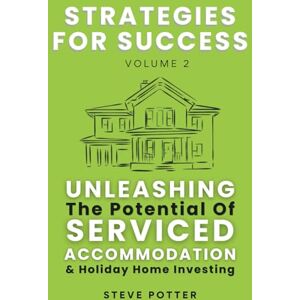 Potter, Mr Steve Unleashing the Potential of Serviced Accommodation & Holiday Home Investing: Strategies For Success Vol 2 Potter, Mr Steve Unleashing the Potential of Serviced Accommodation & Holiday Home Investing: Strategies For Success Vol 2