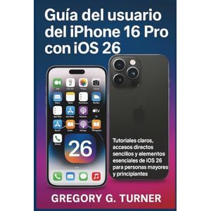 Turner, Gregory G. Guía del usuario del iPhone 16 Pro con iOS 26: Tutoriales claros, accesos directos sencillos y elementos esenciales de iOS 26 para personas mayores y principiantes Turner, Gregory G. Guía del usuario del iPhone 16 Pro con iOS 26: Tutoriales claros, accesos directos sencillos y elementos esenciales de iOS 26 para personas mayores y principiantes