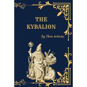 Initiates, The Three de The Kybalion: Hermetic Philosophy of Ancient Egypt and Greece (Deluxe Edition with the Seven Hermetic Principles by Three Initiates) Initiates, The Three de The Kybalion: Hermetic Philosophy of Ancient Egypt and Greece (Deluxe Edition with the Seven Hermetic Principles by Three Initiates)