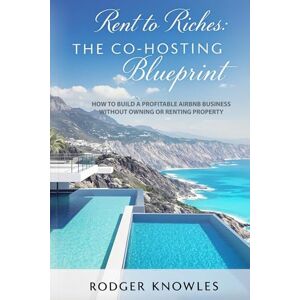 Knowles, Rodger Rent to Riches: The Co-Hosting Blueprint: How to Build a Profitable Airbnb Business Without Owning or Renting Property (Money and Investing Series) Knowles, Rodger Rent to Riches: The Co-Hosting Blueprint: How to Build a Profitable Airbnb Business Without Owning or Renting Property (Money and Investing Series)