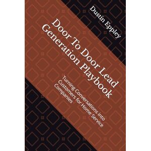 Eppley, Dustin Door To Door Lead Generation Playbook: Turning Conversations into Customers for Home Service Companies (Lead Generation For Home Service Businesses) Eppley, Dustin Door To Door Lead Generation Playbook: Turning Conversations into Customers for Home Service Companies (Lead Generation For Home Service Businesses)