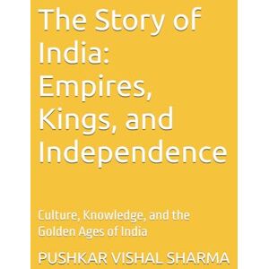 SHARMA, PUSHKAR VISHAL The Story of India: Empires, Kings, and Independence: Culture, Knowledge, and the Golden Ages of India SHARMA, PUSHKAR VISHAL The Story of India: Empires, Kings, and Independence: Culture, Knowledge, and the Golden Ages of India