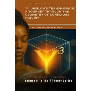 Dukes PsyThD, Dr. Yolanda Y³ Upsilon's Transmission: A Journey Through Geometry of Conscious Inquiry: 2 (The Y Theory) Dukes PsyThD, Dr. Yolanda Y³ Upsilon's Transmission: A Journey Through Geometry of Conscious Inquiry: 2 (The Y Theory)