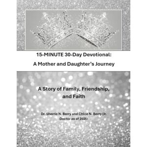 Berry, Dr. Sherrie 15 Minute 30 Day Devotional: A. Mother and Daughter’s Journey: A Story of Friendship, Family, and Faith Berry, Dr. Sherrie 15 Minute 30 Day Devotional: A. Mother and Daughter’s Journey: A Story of Friendship, Family, and Faith