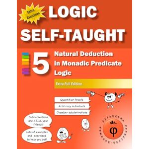 Phi, Dr. Natural Deduction in Monadic Predicate Logic: Workbook 5 Extra Full Edition (Logic Self-Taught Workbooks) Phi, Dr. Natural Deduction in Monadic Predicate Logic: Workbook 5 Extra Full Edition (Logic Self-Taught Workbooks)