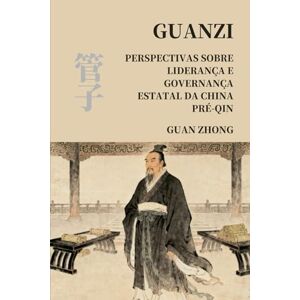 Guan, Zhong Guanzi: Perspectivas sobre liderança e governança estatal da China pré-Qin Guan, Zhong Guanzi: Perspectivas sobre liderança e governança estatal da China pré-Qin