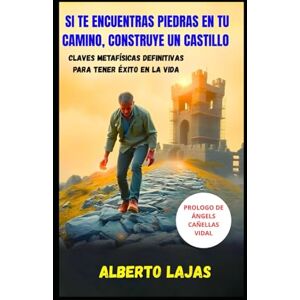 LAJAS, ALBERTO SI TE ENCUENTRAS PIEDRAS EN EL CAMINO, CONSTRUYE UN CASTILLO: Claves metafísicas definitivas para tener éxito en la vida LAJAS, ALBERTO SI TE ENCUENTRAS PIEDRAS EN EL CAMINO, CONSTRUYE UN CASTILLO: Claves metafísicas definitivas para tener éxito en la vida