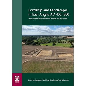 Scull, Christopher Lordship and Landscape in East Anglia AD400-800: The royal centre at Rendlesham, Suffolk, and its contexts Scull, Christopher Lordship and Landscape in East Anglia AD400-800: The royal centre at Rendlesham, Suffolk, and its contexts