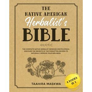 Maskwa, Taahira Native American Herbalist's Bible: 4 in 1. The Complete Native Herbalist Remedies Encyclopedia. Discover the Secrets of the Forgotten Recipes to Naturally Improve Your Wellness. Theory and Practice Maskwa, Taahira Native American Herbalist's Bible: 4 in 1. The Complete Native Herbalist Remedies Encyclopedia. Discover the Secrets of the Forgotten Recipes to Naturally Improve Your Wellness. Theory and Practice