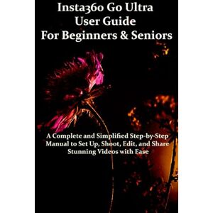 Trix, Meris Insta360 Go Ultra User Guide for Beginners & Seniors: A Complete and Simplified Step-by-Step Manual to Set Up, Shoot, Edit, and Share Stunning Videos with Ease Trix, Meris Insta360 Go Ultra User Guide for Beginners & Seniors: A Complete and Simplified Step-by-Step Manual to Set Up, Shoot, Edit, and Share Stunning Videos with Ease
