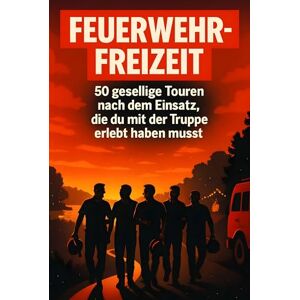 Möller, Jonah Feuerwehr-Freizeit: 50 gesellige Touren nach dem Einsatz, die du mit der Truppe erlebt haben musst Möller, Jonah Feuerwehr-Freizeit: 50 gesellige Touren nach dem Einsatz, die du mit der Truppe erlebt haben musst