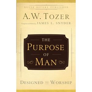 Tozer, A.W. The Purpose of Man: Designed to Worship Tozer, A.W. The Purpose of Man: Designed to Worship