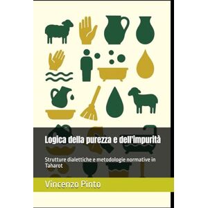Pinto, Vincenzo Logica della purezza e dell'impurità: Strutture dialettiche e metodologie normative in Taharot (Pilpul) Pinto, Vincenzo Logica della purezza e dell'impurità: Strutture dialettiche e metodologie normative in Taharot (Pilpul)