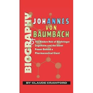 Crawford, Claude Biography of Johannes Von Baumbach: The Hidden Heir of Boehringer Ingelheim and the Silent Power Behind a Pharmaceutical Giant Crawford, Claude Biography of Johannes Von Baumbach: The Hidden Heir of Boehringer Ingelheim and the Silent Power Behind a Pharmaceutical Giant