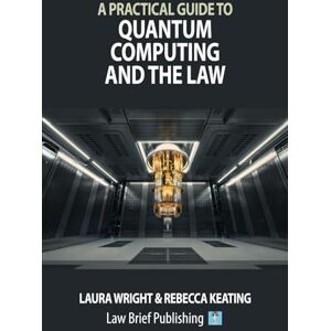 Wright, Laura A Practical Guide to Quantum Computing and the Law Wright, Laura A Practical Guide to Quantum Computing and the Law