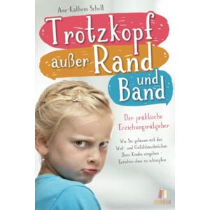 Scholl, Ann-Kathrin Trotzkopf außer Rand & Band der praktische Erziehungsratgeber: Wie Sie gelassen mit den Wut- und Gefühlsausbrüchen Ihres Kindes umgehen Erziehen ohne zu schimpfen Scholl, Ann-Kathrin Trotzkopf außer Rand & Band der praktische Erziehungsratgeber: Wie Sie gelassen mit den Wut- und Gefühlsausbrüchen Ihres Kindes umgehen Erziehen ohne zu schimpfen