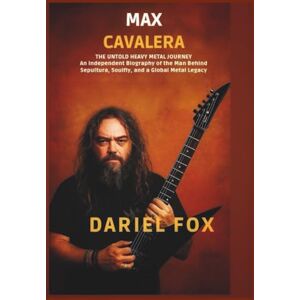 Fox, Dariel Max Cavalera: The Untold Heavy Metal Journey: An Independent Biography of the Man Behind Sepultura, Soulfly, and a Global Metal Legacy Fox, Dariel Max Cavalera: The Untold Heavy Metal Journey: An Independent Biography of the Man Behind Sepultura, Soulfly, and a Global Metal Legacy