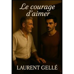 Gellé, laurent le courage d'aimer: Lettre ouverte à tous ceux qui ont aimé envers et contre tout Gellé, laurent le courage d'aimer: Lettre ouverte à tous ceux qui ont aimé envers et contre tout