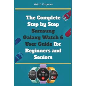 Carpenter, Alicia B. The Complete Step by Step Samsung Galaxy Watch 6 User Guide For Beginners and Seniors: An Expert Manual to Mastering Settings, Health Tracking, Smart ... Device.: 14 (THE ULTIMATE TECH GUIDE SERIES) Carpenter, Alicia B. The Complete Step by Step Samsung Galaxy Watch 6 User Guide For Beginners and Seniors: An Expert Manual to Mastering Settings, Health Tracking, Smart ... Device.: 14 (THE ULTIMATE TECH GUIDE SERIES)