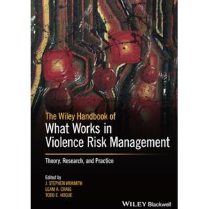 The Wiley Handbook of What Works in Violence Risk Management: Theory, Research, and Practice The Wiley Handbook of What Works in Violence Risk Management: Theory, Research, and Practice