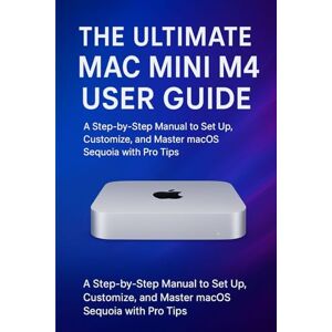 A. Jameson, Victor The Ultimate Mac mini M4 User Guide: A Step-by-Step Manual to Set Up, Customize, and Master macOS Sequoia with Pro Tips A. Jameson, Victor The Ultimate Mac mini M4 User Guide: A Step-by-Step Manual to Set Up, Customize, and Master macOS Sequoia with Pro Tips