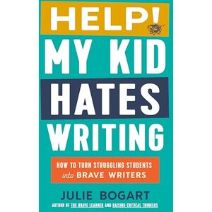 Bogart, Julie Help! My Kid Hates Writing: How to Turn Struggling Students Into Brave Writers Bogart, Julie Help! My Kid Hates Writing: How to Turn Struggling Students Into Brave Writers