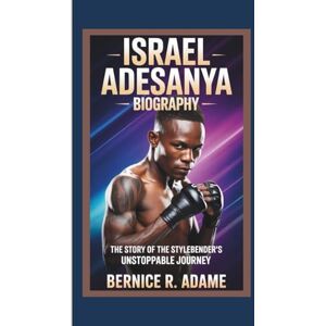 R. Adame, Bernice ISRAEL ADESANYA BIOGRAPHY: The Story of the Stylebender's Unstoppable Journey R. Adame, Bernice ISRAEL ADESANYA BIOGRAPHY: The Story of the Stylebender's Unstoppable Journey