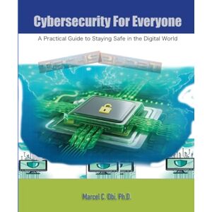 Obi Ph.D., Marcel C. Cybersecurity for Everyone: A Practical Guide to Staying Safe in the Digital World Obi Ph.D., Marcel C. Cybersecurity for Everyone: A Practical Guide to Staying Safe in the Digital World