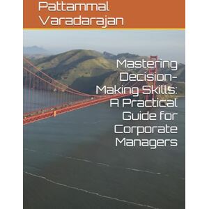 Varadarajan, Pattammal Mastering Decision-Making Skills: A Practical Guide for Corporate Managers (Essentials of Entrepreneurial Skills) Varadarajan, Pattammal Mastering Decision-Making Skills: A Practical Guide for Corporate Managers (Essentials of Entrepreneurial Skills)