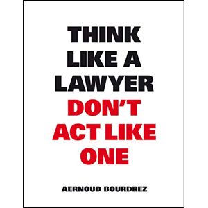 Bourdrez, Aernoud Think Like A Lawyer, Don’t Act Like One Bourdrez, Aernoud Think Like A Lawyer, Don’t Act Like One