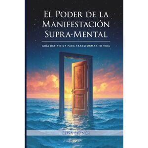 Eidner, Elisa El Poder de la Manifestación Supra-Mental: Guía Definitiva para Transformar tu Vida Eidner, Elisa El Poder de la Manifestación Supra-Mental: Guía Definitiva para Transformar tu Vida