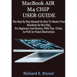 Bryant, Richard S. MacBook AIR M4 CHIP USER GUIDE: The Step By Step Manual On How To Master Your MacBook Air M4 Chip, For Beginners And Seniors, With Tips, Tricks, As Well As Visual Illustrations. Bryant, Richard S. MacBook AIR M4 CHIP USER GUIDE: The Step By Step Manual On How To Master Your MacBook Air M4 Chip, For Beginners And Seniors, With Tips, Tricks, As Well As Visual Illustrations.