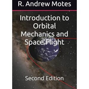 Motes, R. Andrew Introduction to Orbital Mechanics and Space Flight: Second Edition Motes, R. Andrew Introduction to Orbital Mechanics and Space Flight: Second Edition