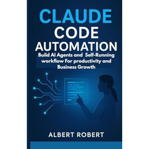 robert, albert CLAUDE CODE AUTOMATION: BUILD AI AGENTS AND SELF-RUNNING WORKFLOWS FOR PRODUCTIVITY AND BUSINESS GROWTH robert, albert CLAUDE CODE AUTOMATION: BUILD AI AGENTS AND SELF-RUNNING WORKFLOWS FOR PRODUCTIVITY AND BUSINESS GROWTH