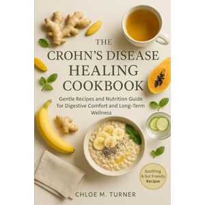 Turner, Chloe M The Crohn’s Disease Healing Cookbook: Gentle Recipes and Nutrition Guide for Digestive Comfort and Long-Term Wellness: Anti-Inflammatory, Gut-Friendly ... Digestion, and Improve Energy Naturally. Turner, Chloe M The Crohn’s Disease Healing Cookbook: Gentle Recipes and Nutrition Guide for Digestive Comfort and Long-Term Wellness: Anti-Inflammatory, Gut-Friendly ... Digestion, and Improve Energy Naturally.