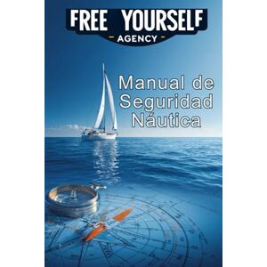 Agency, Free Yourself Manual de Seguridad Náutica: Guía esencial para navegar con confianza: Señales, cartas náuticas, sistemas de navegación, equipos de salvamento y protocolos de emergencia en el mar Agency, Free Yourself Manual de Seguridad Náutica: Guía esencial para navegar con confianza: Señales, cartas náuticas, sistemas de navegación, equipos de salvamento y protocolos de emergencia en el mar