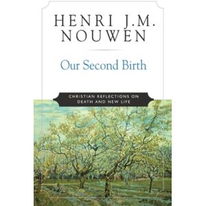 Nouwen, Henri J. M. Our Second Birth: Christian Reflections on Death and New Life Nouwen, Henri J. M. Our Second Birth: Christian Reflections on Death and New Life