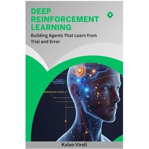 Virell, Kalen Deep Reinforcement Learning: Building Agents That Learn from Trial and Error Virell, Kalen Deep Reinforcement Learning: Building Agents That Learn from Trial and Error