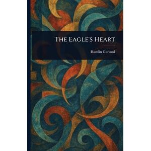 Garland, Hamlin The Eagle's Heart Garland, Hamlin The Eagle's Heart