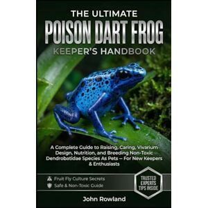 Rowland, John THE ULTIMATE POISON DART FROG KEEPER’S HANDBOOK: A Complete Guide to Raising, Caring, Vivarium Design, Nutrition, and Breeding Non-Toxic Dendrobatidae Species as Pets — For New Keepers & Enthusiasts Rowland, John THE ULTIMATE POISON DART FROG KEEPER’S HANDBOOK: A Complete Guide to Raising, Caring, Vivarium Design, Nutrition, and Breeding Non-Toxic Dendrobatidae Species as Pets — For New Keepers & Enthusiasts