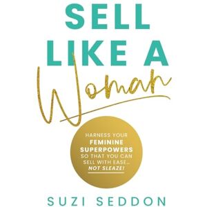 Seddon, Suzi Sell Like A Woman: Harness Your Feminine Superpowers So That You Can Sell With Ease… Not Sleaze Seddon, Suzi Sell Like A Woman: Harness Your Feminine Superpowers So That You Can Sell With Ease… Not Sleaze